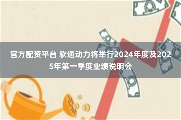 官方配资平台 软通动力将举行2024年度及2025年第一季度业绩说明会