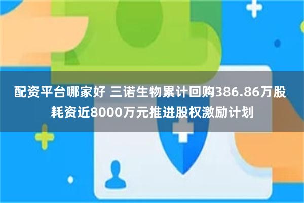 配资平台哪家好 三诺生物累计回购386.86万股 耗资近8000万元推进股权激励计划