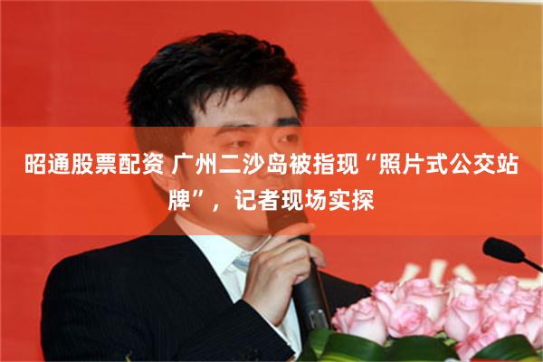 昭通股票配资 广州二沙岛被指现“照片式公交站牌”，记者现场实探