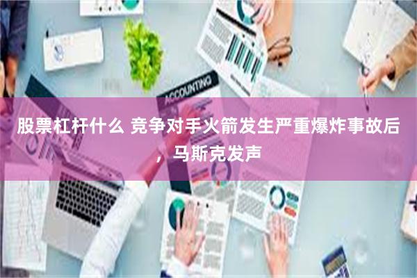 股票杠杆什么 竞争对手火箭发生严重爆炸事故后，马斯克发声