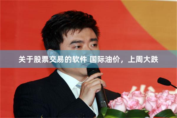 关于股票交易的软件 国际油价，上周大跌