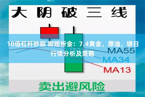 10倍杠杆炒股 御姐析金:7.4黄金,原油,镑日行情分析及策略