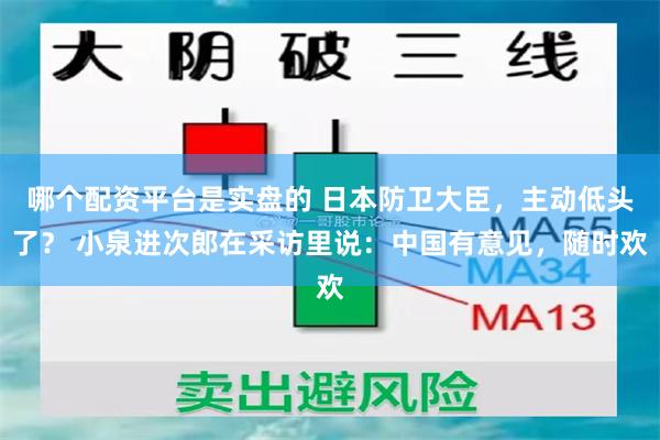 哪个配资平台是实盘的 日本防卫大臣,主动低头了? 小泉进次郎在采访里说:中国有意见,随时欢