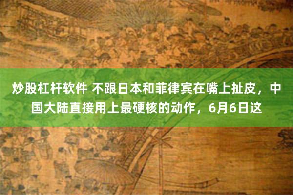 炒股杠杆软件 不跟日本和菲律宾在嘴上扯皮,中国大陆直接用上最硬核的动作,6月6日这