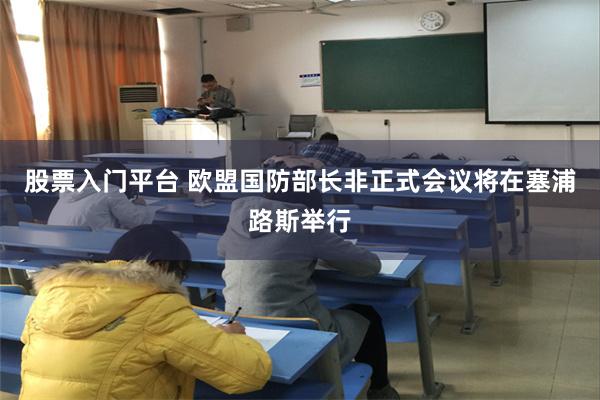股票入门平台 欧盟国防部长非正式会议将在塞浦路斯举行