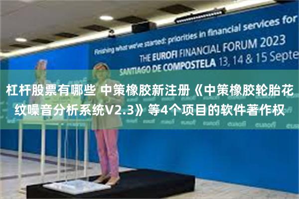 杠杆股票有哪些 中策橡胶新注册《中策橡胶轮胎花纹噪音分析系统V2.3》等4个项目的软件著作权