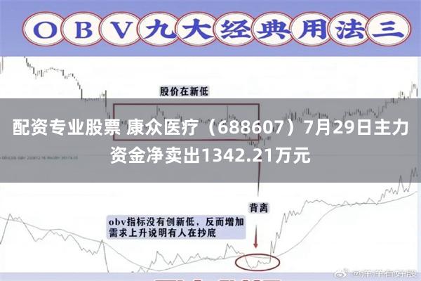 配资专业股票 康众医疗（688607）7月29日主力资金净卖出1342.21万元