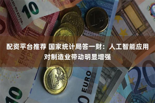 配资平台推荐 国家统计局答一财：人工智能应用对制造业带动明显增强
