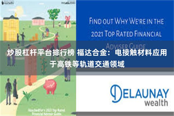 炒股杠杆平台排行榜 福达合金：电接触材料应用于高铁等轨道交通领域
