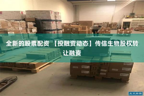 全新的股票配资 【投融资动态】传信生物股权转让融资