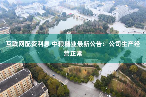 互联网配资利息 中粮糖业最新公告：公司生产经营正常