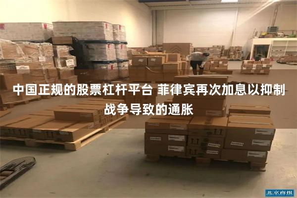 中国正规的股票杠杆平台 菲律宾再次加息以抑制战争导致的通胀