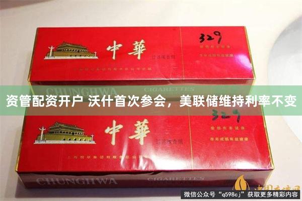 资管配资开户 沃什首次参会，美联储维持利率不变