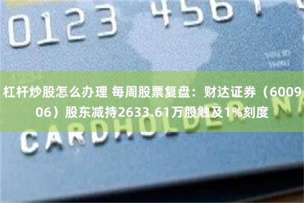 杠杆炒股怎么办理 每周股票复盘：财达证券（600906）股东减持2633.61万股触及1%刻度