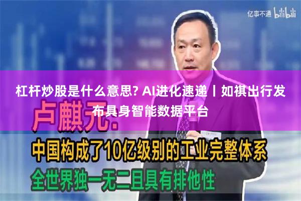 杠杆炒股是什么意思? AI进化速递丨如祺出行发布具身智能数据平台