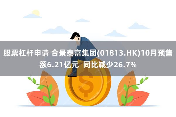 股票杠杆申请 合景泰富集团(01813.HK)10月预售额6.21亿元  同比减少26.7%