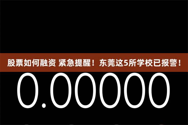 股票如何融资 紧急提醒！东莞这5所学校已报警！