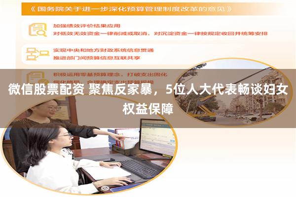 微信股票配资 聚焦反家暴，5位人大代表畅谈妇女权益保障