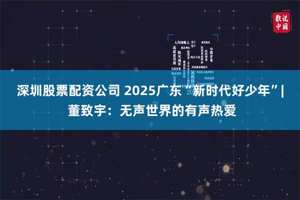 深圳股票配资公司 2025广东“新时代好少年”| 董致宇：无声世界的有声热爱