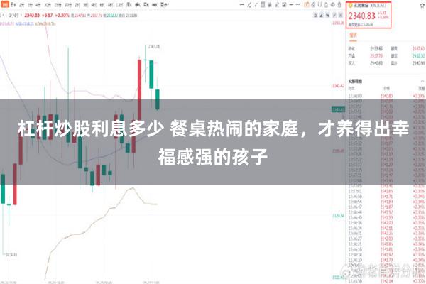 杠杆炒股利息多少 餐桌热闹的家庭，才养得出幸福感强的孩子