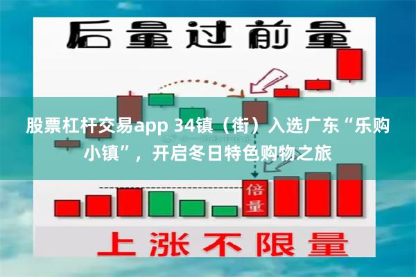 股票杠杆交易app 34镇（街）入选广东“乐购小镇”，开启冬日特色购物之旅