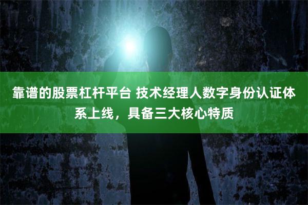 靠谱的股票杠杆平台 技术经理人数字身份认证体系上线，具备三大核心特质