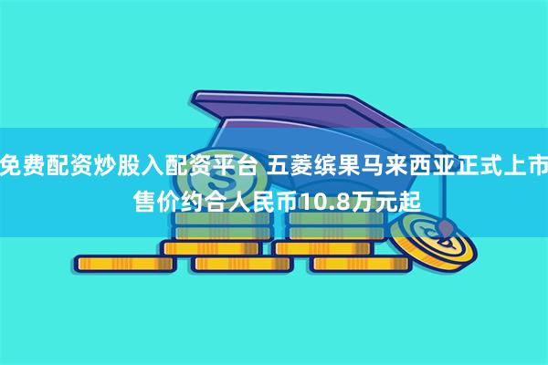 免费配资炒股入配资平台 五菱缤果马来西亚正式上市 售价约合人民币10.8万元起