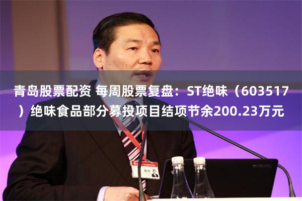 青岛股票配资 每周股票复盘：ST绝味（603517）绝味食品部分募投项目结项节余200.23万元