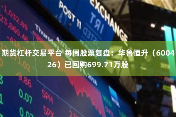期货杠杆交易平台 每周股票复盘：华鲁恒升（600426）已回购699.71万股