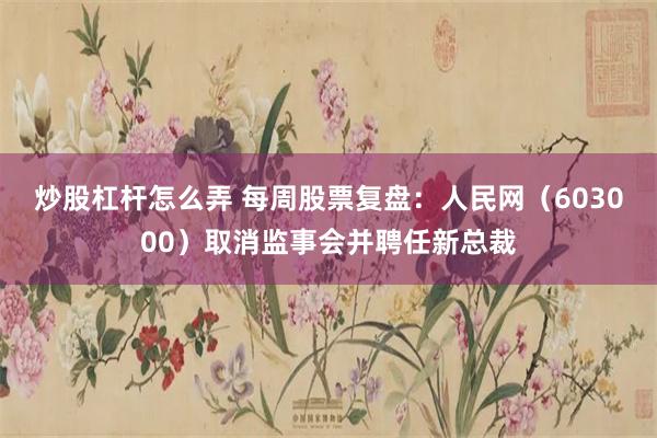 炒股杠杆怎么弄 每周股票复盘：人民网（603000）取消监事会并聘任新总裁
