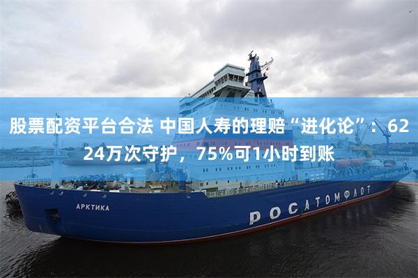 股票配资平台合法 中国人寿的理赔“进化论”：6224万次守护，75%可1小时到账