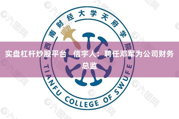 实盘杠杆炒股平台   信宇人：聘任邓军为公司财务总监