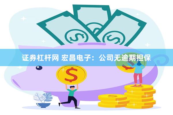证券杠杆网 宏昌电子：公司无逾期担保