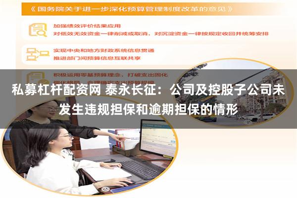 私募杠杆配资网 泰永长征：公司及控股子公司未发生违规担保和逾期担保的情形