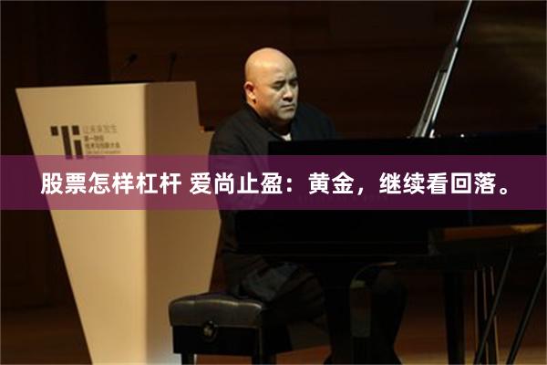 股票怎样杠杆 爱尚止盈：黄金，继续看回落。