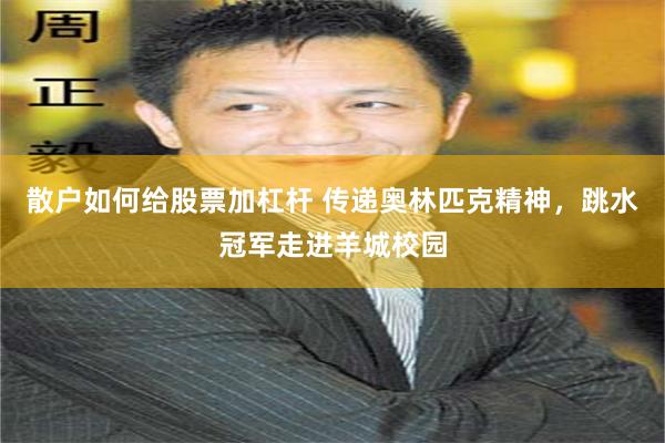 散户如何给股票加杠杆 传递奥林匹克精神，跳水冠军走进羊城校园