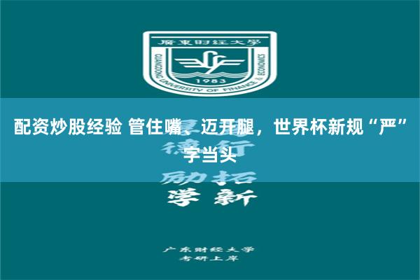 配资炒股经验 管住嘴、迈开腿，世界杯新规“严”字当头