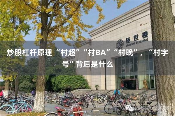 炒股杠杆原理 “村超”“村BA”“村晚”，“村字号”背后是什么