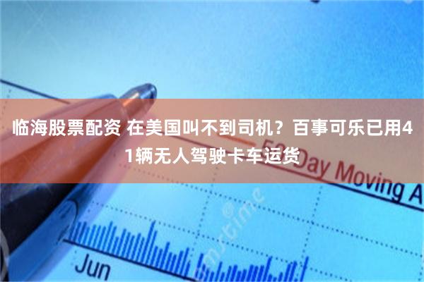 临海股票配资 在美国叫不到司机？百事可乐已用41辆无人驾驶卡车运货