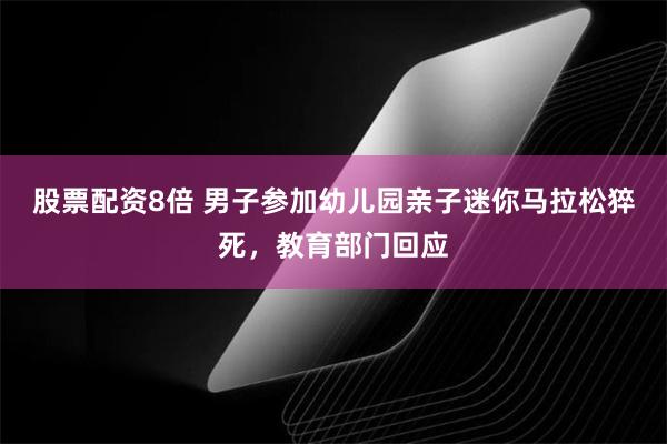 股票配资8倍 男子参加幼儿园亲子迷你马拉松猝死，教育部门回应