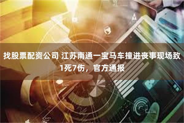 找股票配资公司 江苏南通一宝马车撞进丧事现场致1死7伤，官方通报