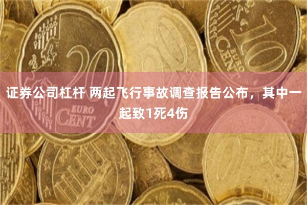 证券公司杠杆 两起飞行事故调查报告公布，其中一起致1死4伤