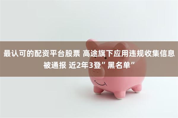 最认可的配资平台股票 高途旗下应用违规收集信息被通报 近2年3登”黑名单”