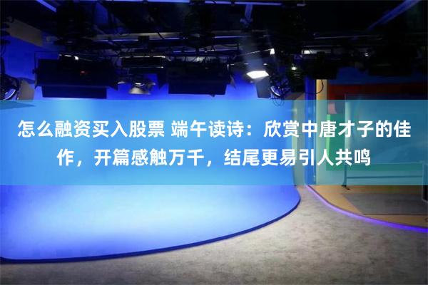 怎么融资买入股票 端午读诗：欣赏中唐才子的佳作，开篇感触万千，结尾更易引人共鸣