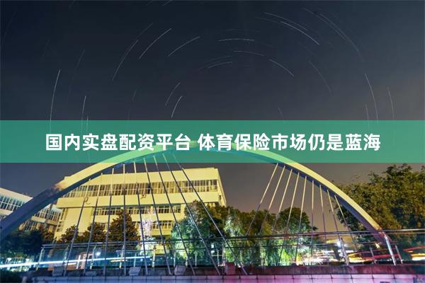 国内实盘配资平台 体育保险市场仍是蓝海