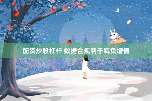 配资炒股杠杆 数据合规利于减负增值