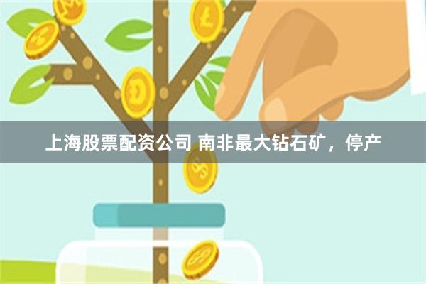 上海股票配资公司 南非最大钻石矿，停产