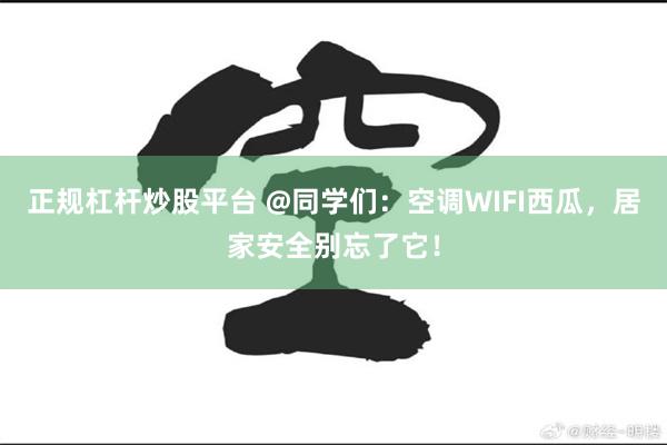 正规杠杆炒股平台 @同学们：空调WIFI西瓜，居家安全别忘了它！