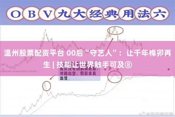 温州股票配资平台 00后“守艺人”：让千年榫卯再生 | 技能让世界触手可及⑧