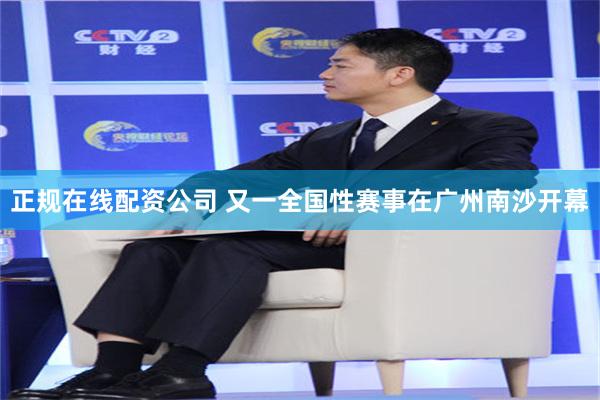 正规在线配资公司 又一全国性赛事在广州南沙开幕